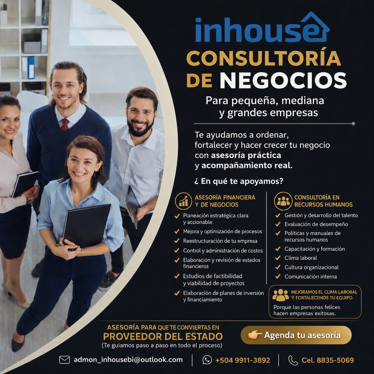 Consultoría Empresarial para Impulsar tu Negocio INHOUSE Consultoría de Negocios brinda asesoría estratégica y acompañamiento práctico para pequeñas, medianas y grandes empresas que buscan ordenar sus operaciones, fortalecer su estructura y alcanzar un crecimiento sostenible. Nuestros servicios ASESORÍA FINANCIERA Y DE NEGOCIOS •	Planeación estratégica y financiera. •	Optimización y mejora de procesos. •	Reestructuración empresarial. •	Control y administración de costos. •	Elaboración y revisión de estados 